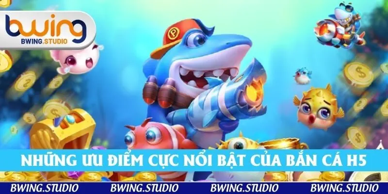 Những ưu điểm cực nổi bật của game bắn cá H5
