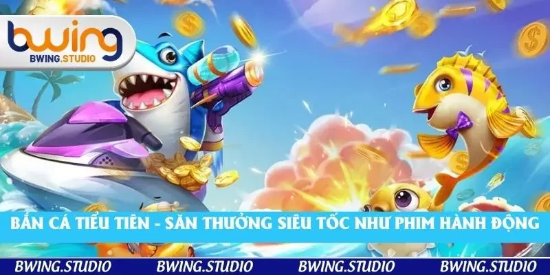 Bắn Cá Tiểu Tiên - Săn Thưởng Siêu Tốc Như Phim Hành Động