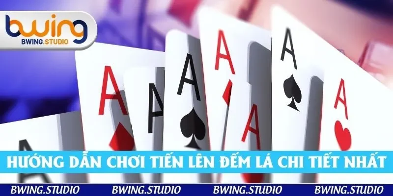 Hướng dẫn chơi tiến lên đếm lá chi tiết nhất 2025 Bwing