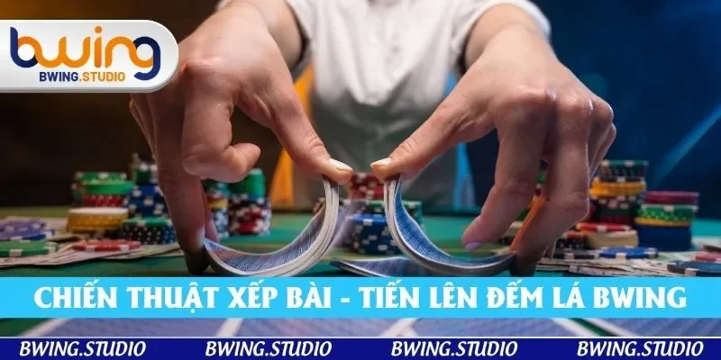Chiến thuật xếp bài - hướng dẫn chơi tiến lên đếm lá Bwing