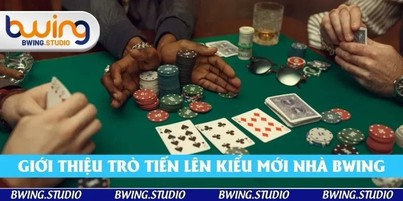 Giới thiệu về trò tiến lên kiểu mới nhà Bwing