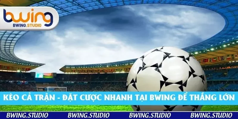 Kèo Cả Trận - Đặt Cược Nhanh Tại Bwing Để Thắng Lớn