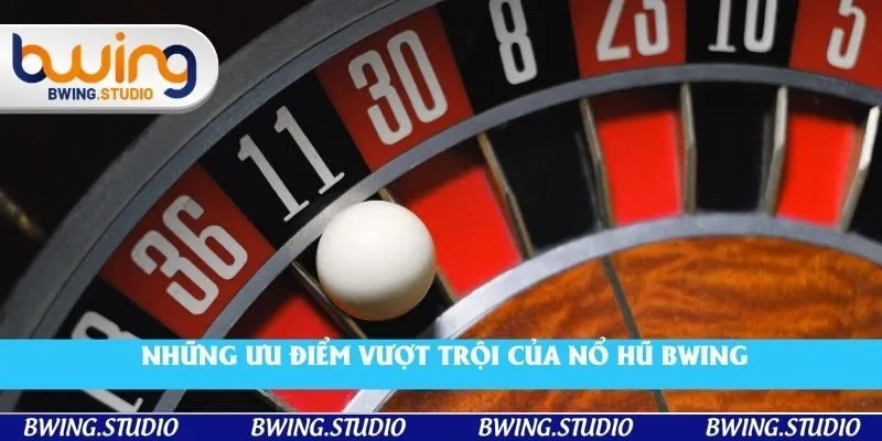 Những ưu điểm vượt trội của nổ hũ Bwing