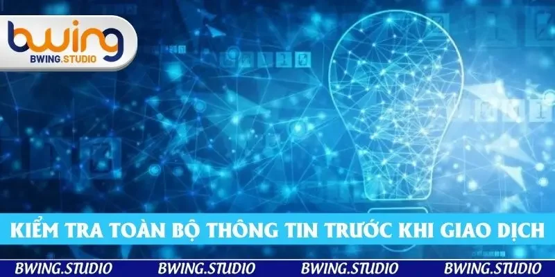 Kiểm tra toàn bộ thông tin trước khi tiến hành giao dịch là cực kỳ cần thiết